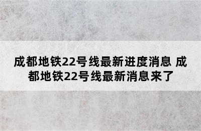 成都地铁22号线最新进度消息 成都地铁22号线最新消息来了